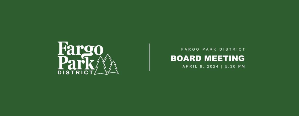 green background with white Fargo Park District Logo and white text that says Fargo Park District Board meeting  April 9, 2024 5:30 PM