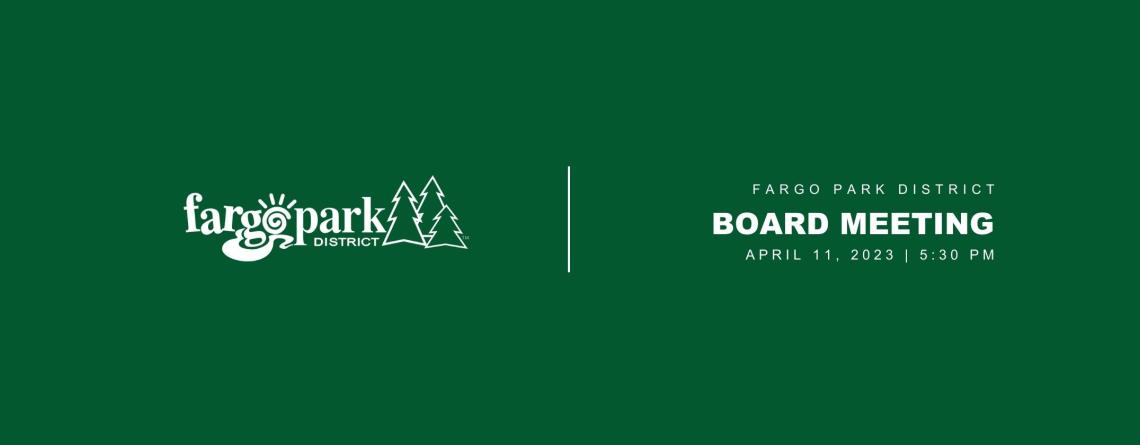 Green background with white Fargo Park District logo and text that says Fargo Park District Board Meeting April 11, 2023 5:30 PM