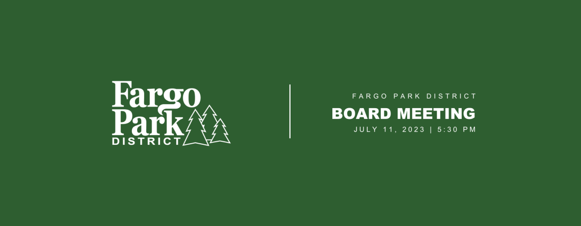 Green background with white Fargo Park District Logo and text that says "Fargo Park District Board Meeting July 11, 2023 5:30pm"