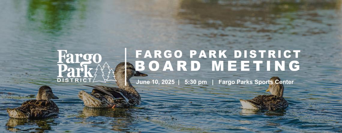 photo of ducks on water with white Fargo Park District logo and white text that reads Fargo Park District Board  Meeting June 10, 2025, 5:30 pm, Fargo Parks Sports Center