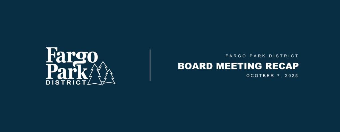 This graphic shows text that says Fargo Park District board meeting recap October 7 and has the fargo park district logo.