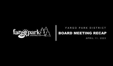 Black background with white Fargo Park District Logo and text that reads Fargo Park District Board Meeting Recap April 11, 2023