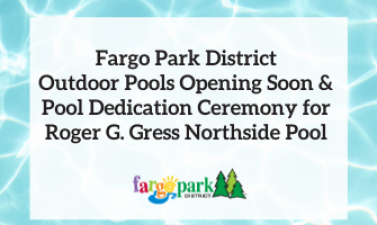 This image shows a graphic of Fargo Park District Outdoor Pools Opening Soon & Pool Dedication Ceremony for Roger G. Gress Northside Pool.