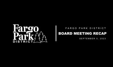 Black background, white Fargo Parks logo and white text that says Fargo Park District Board Meeting Recap September 06, 2023
