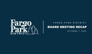 This graphic shows text that says Fargo Park District board meeting recap October 7 and has the fargo park district logo.