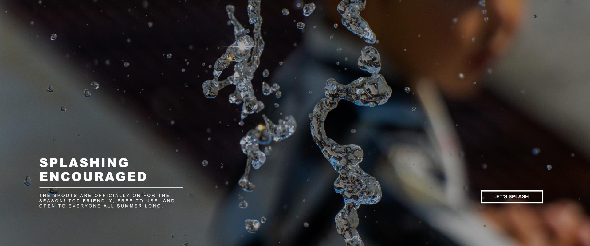 This image shows water splashing at the square spouts with text saying they are open and a button to learn more